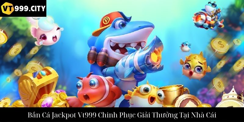 Bắn Cá Jackpot Vt999 Chinh Phục Giải Thưởng Tại Nhà Cái