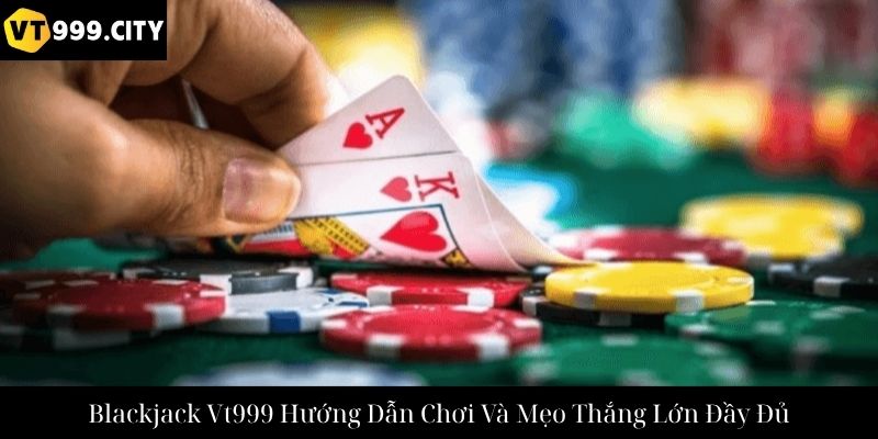 Blackjack Vt999 Hướng Dẫn Chơi Và Mẹo Thắng Lớn Đầy Đủ