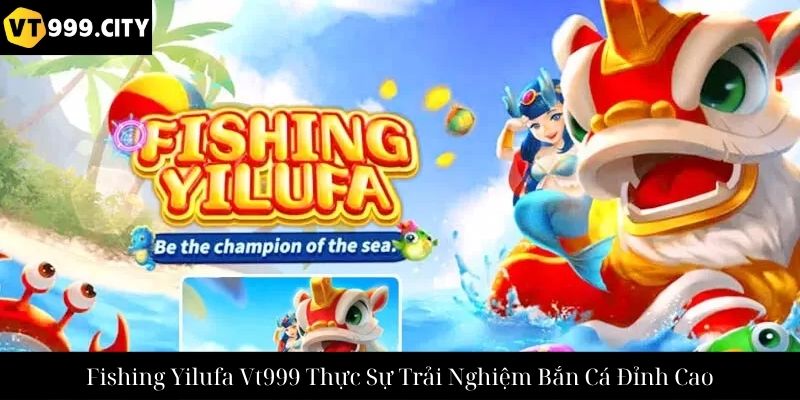 Fishing Yilufa Vt999 Thực Sự Trải Nghiệm Bắn Cá Đỉnh Cao