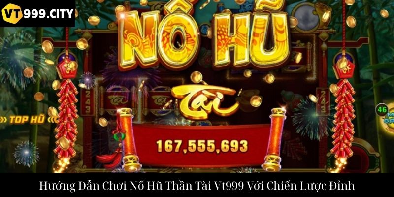 Hướng Dẫn Chơi Nổ Hũ Thần Tài Vt999 Với Chiến Lược Đỉnh