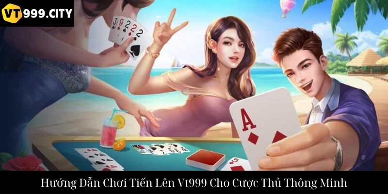 Hướng Dẫn Chơi Tiến Lên Vt999 Cho Cược Thủ Thông Minh