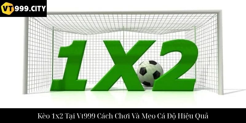 Kèo 1x2 Tại Vt999 Cách Chơi Và Mẹo Cá Độ Hiệu Quả