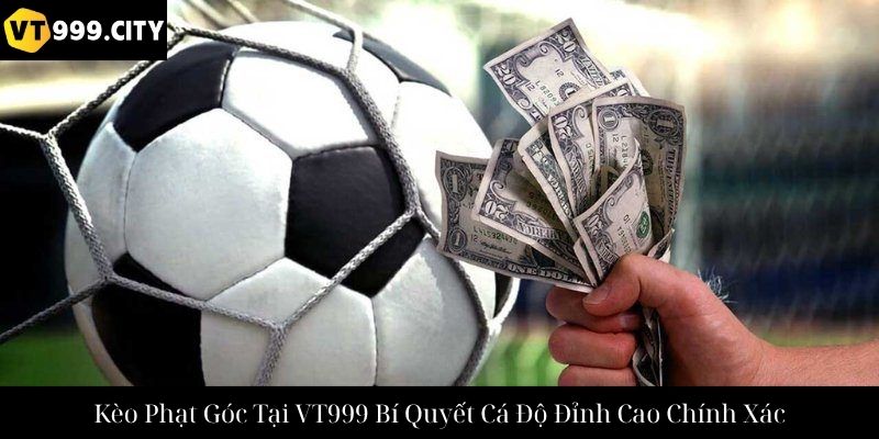 Kèo Phạt Góc Tại VT999 Bí Quyết Cá Độ Đỉnh Cao Chính Xác