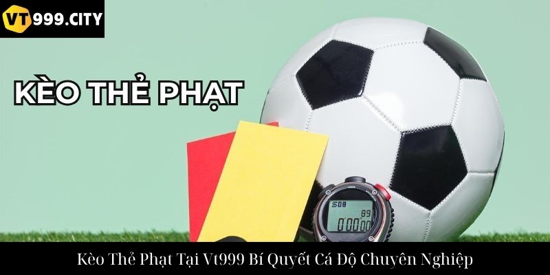 Kèo Thẻ Phạt Tại Vt999 Bí Quyết Cá Độ Chuyên Nghiệp