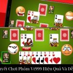 Khám Phá Bí Quyết Chơi Phỏm Vt999 Hiệu Quả Và Dễ Thắng Mỗi Ván