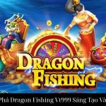 Khám Phá Dragon Fishing Vt999 Sáng Tạo Và Thú Vị