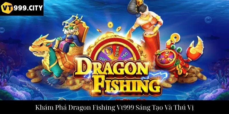 Khám Phá Dragon Fishing Vt999 Sáng Tạo Và Thú Vị