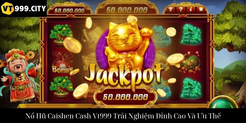 Nổ Hũ Caishen Cash Vt999 Trải Nghiệm Đỉnh Cao Và Ưu Thế