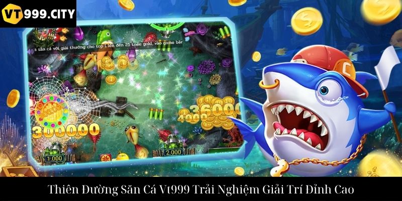 Thiên Đường Săn Cá Vt999 Trải Nghiệm Giải Trí Đỉnh Cao