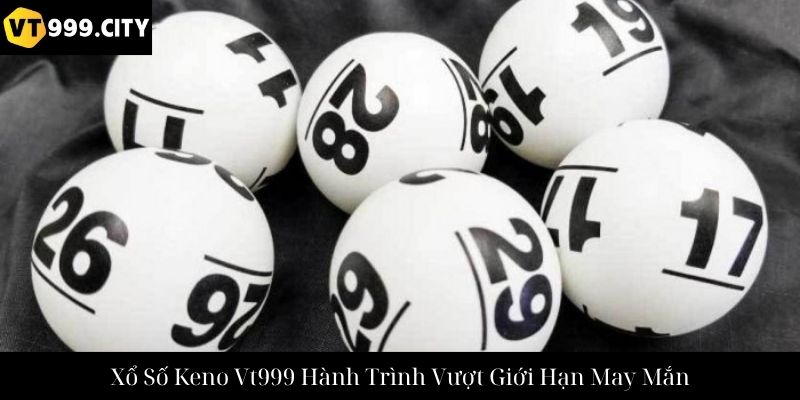 Xổ Số Keno Vt999 Hành Trình Vượt Giới Hạn May Mắn