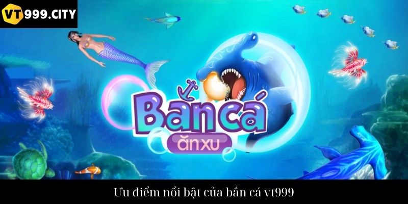 Ưu điểm nổi bật của bắn cá vt999